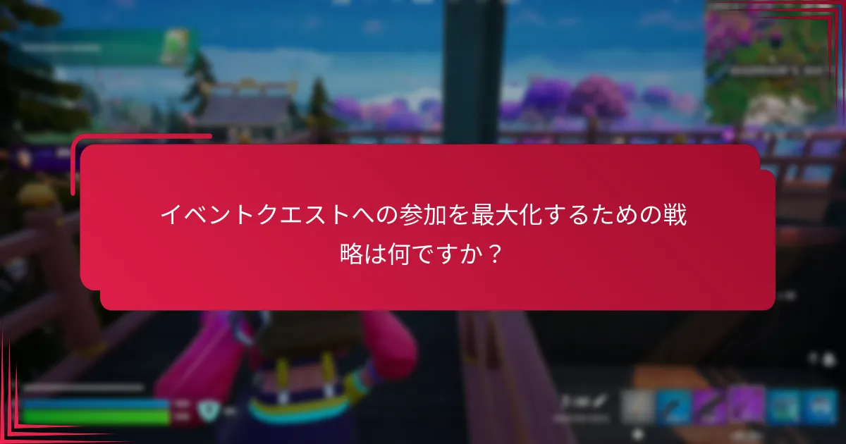 イベントクエストへの参加を最大化するための戦略は何ですか？
