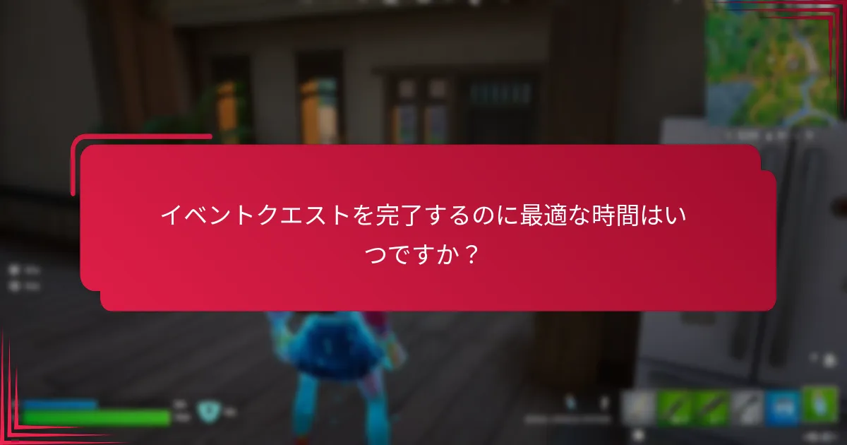 イベントクエストを完了するのに最適な時間はいつですか？
