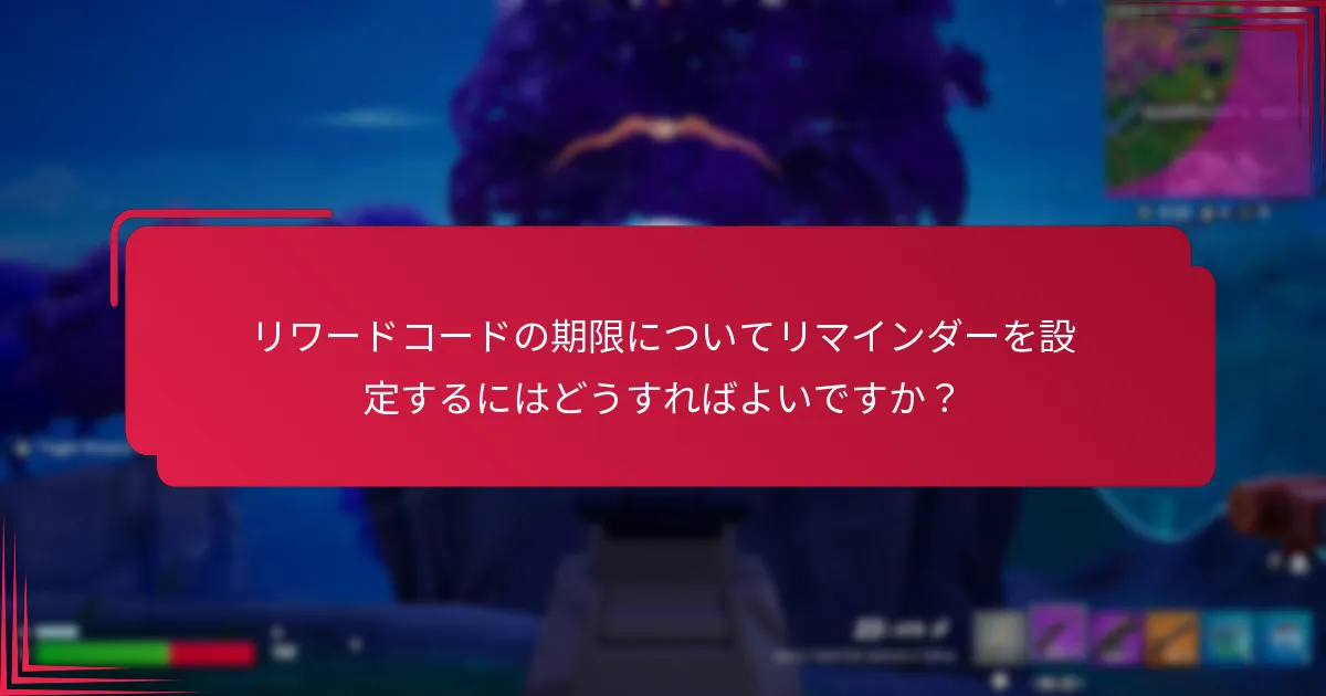 リワードコードの期限についてリマインダーを設定するにはどうすればよいですか？
