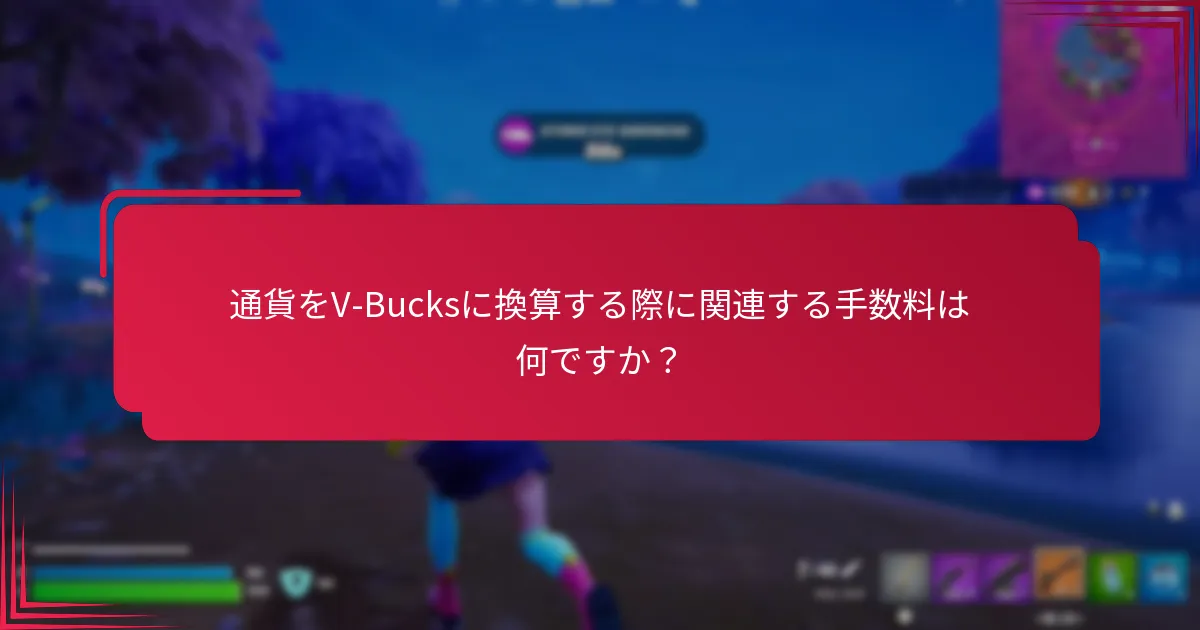 通貨をV-Bucksに換算する際に関連する手数料は何ですか？